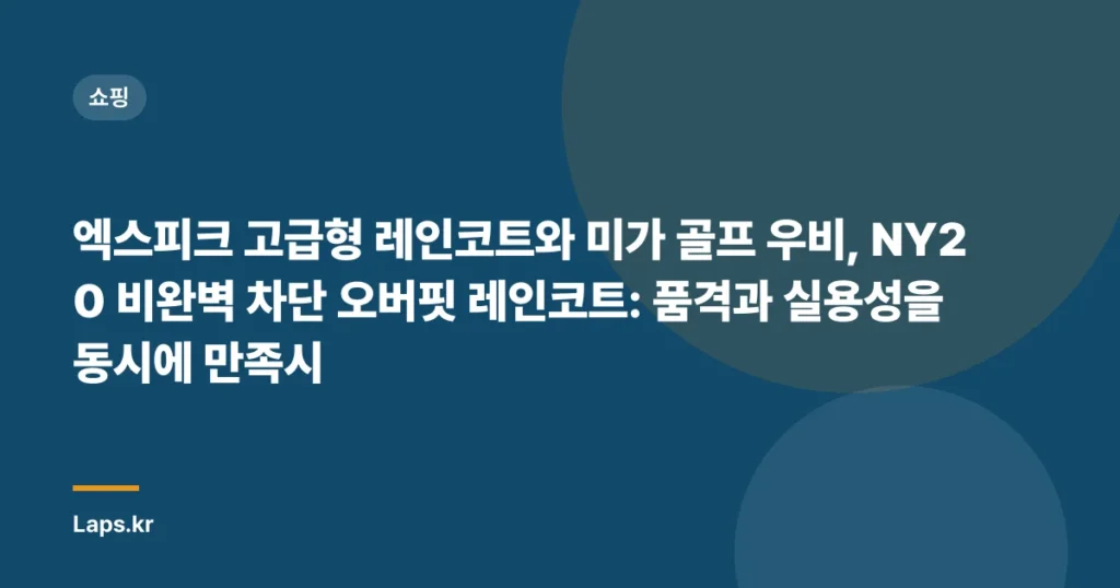 엑스피크 고급형 레인코트와 미가 골프 우비, NY20 비완벽 차단 오버핏 레인코트: 품격과 실용성을 동시에 만족시