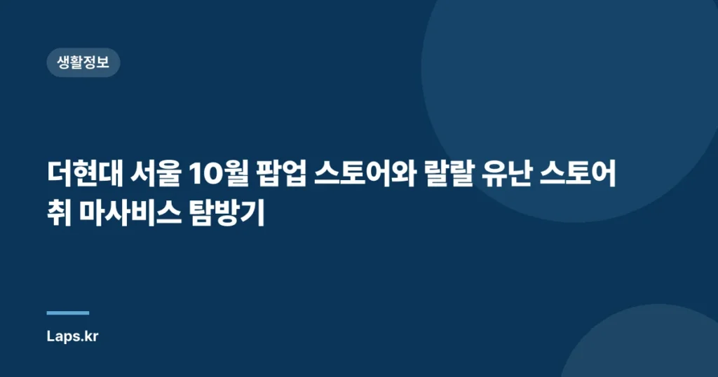 더현대 서울 10월 팝업 스토어와 랄랄 유난 스토어 취 마사비스 탐방기