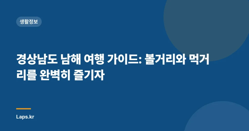 경상남도 남해 여행 가이드: 볼거리와 먹거리를 완벽히 즐기자