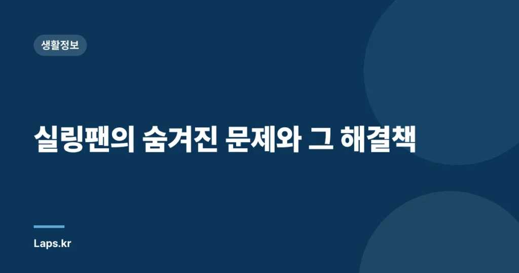 실링팬의 숨겨진 문제와 그 해결책