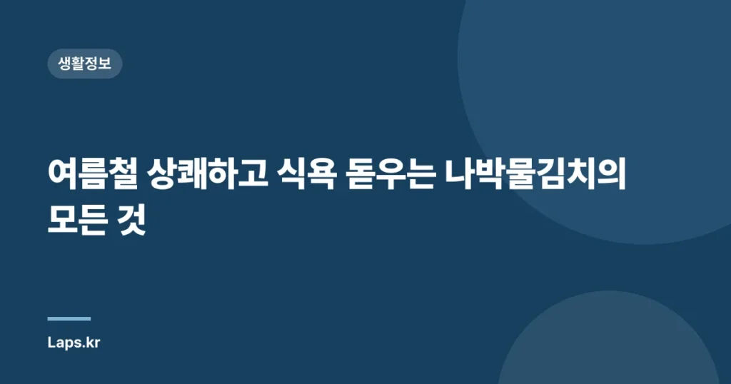 여름철 상쾌하고 식욕 돋우는 나박물김치의 모든 것