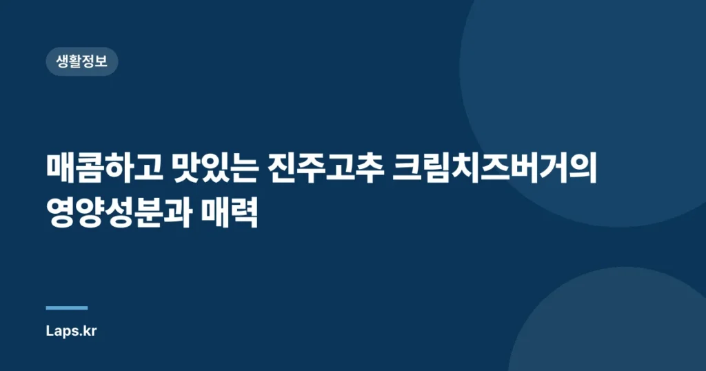 매콤하고 맛있는 진주고추 크림치즈버거의 영양성분과 매력