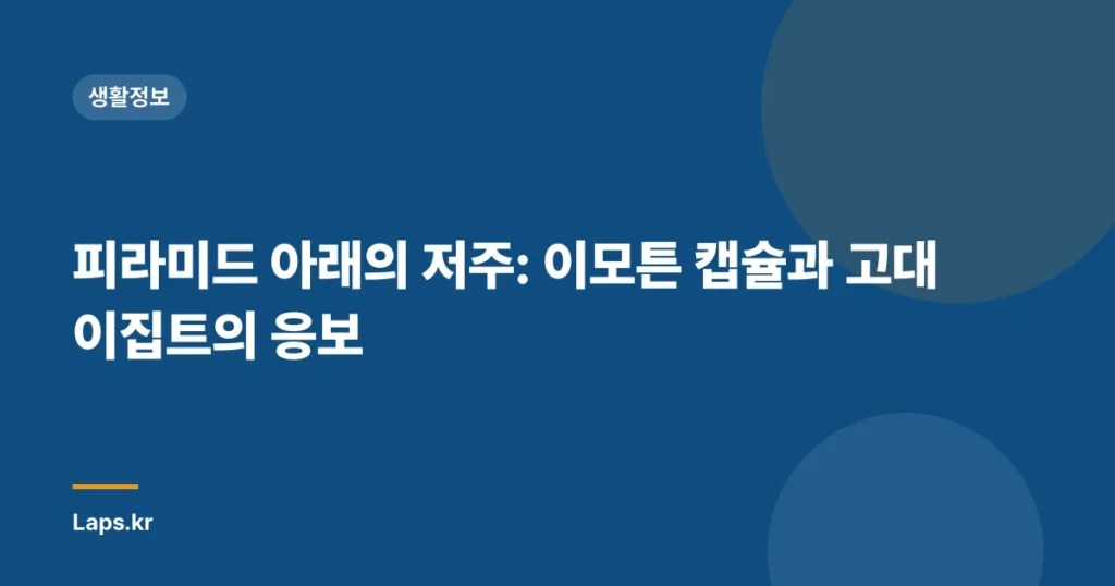 피라미드 아래의 저주: 이모튼 캡슐과 고대 이집트의 응보