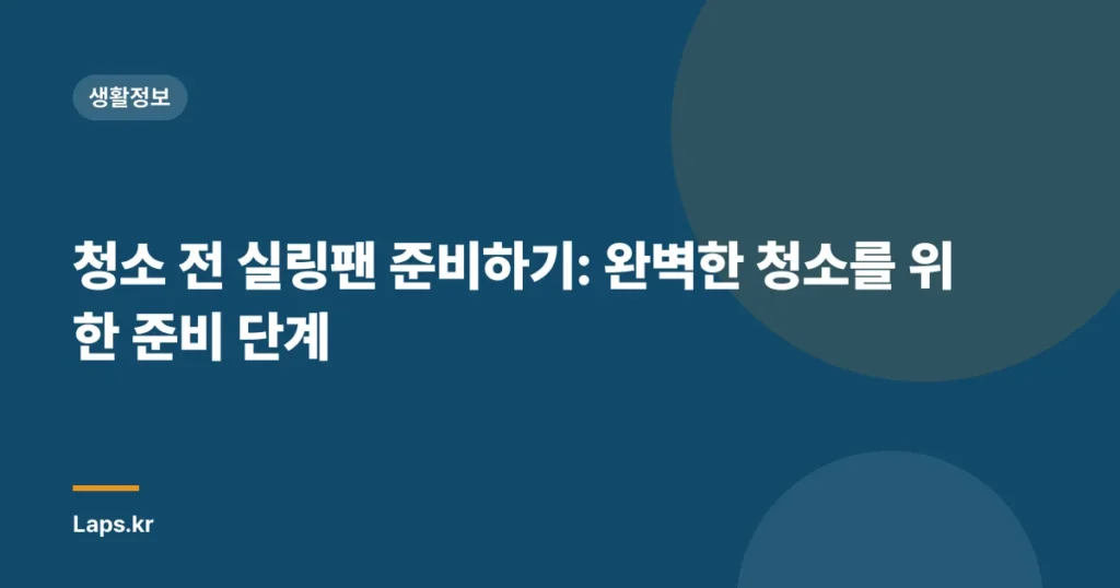 청소 전 실링팬 준비하기: 완벽한 청소를 위한 준비 단계