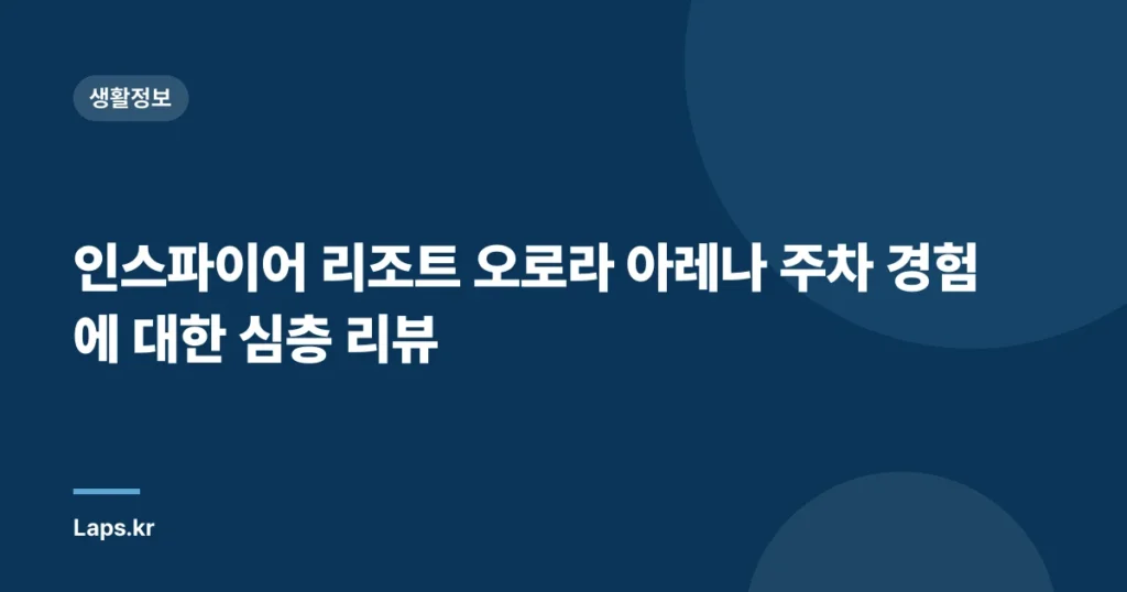 인스파이어 리조트 오로라 아레나 주차 경험에 대한 심층 리뷰