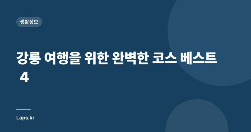 강릉 여행을 위한 완벽한 코스 베스트 4