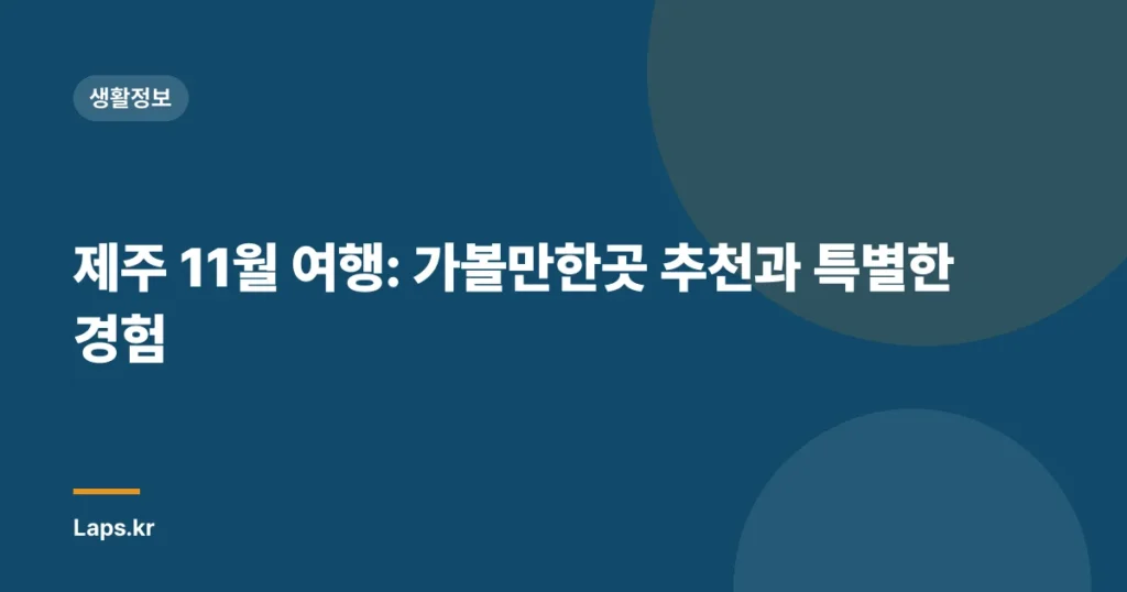 제주 11월 여행: 가볼만한곳 추천과 특별한 경험