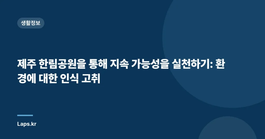 제주 한림공원을 통해 지속 가능성을 실천하기: 환경에 대한 인식 고취