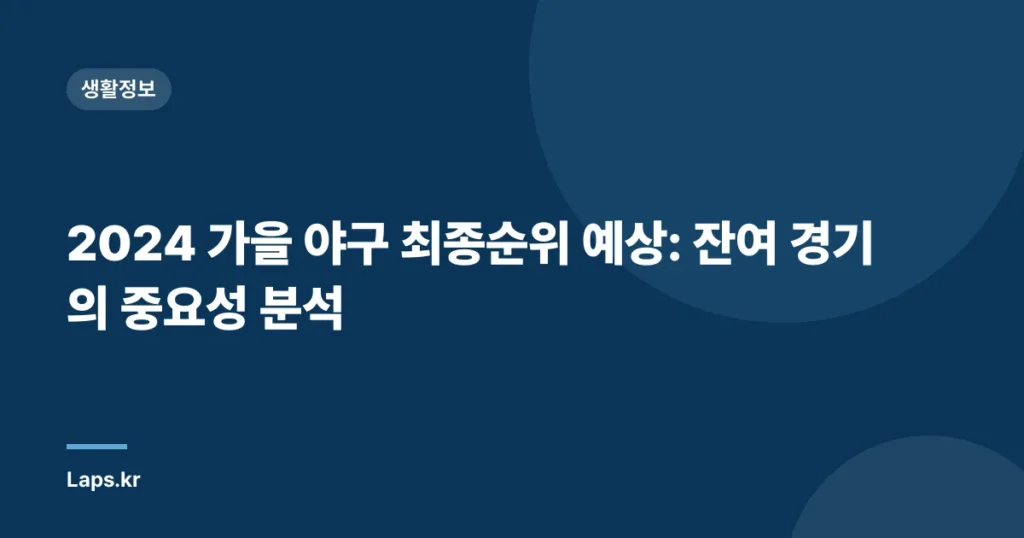 2024 가을 야구 최종순위 예상: 잔여 경기의 중요성 분석