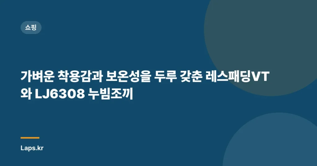 가벼운 착용감과 보온성을 두루 갖춘 레스패딩VT와 LJ6308 누빔조끼