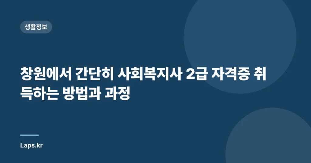창원에서 간단히 사회복지사 2급 자격증 취득하는 방법과 과정