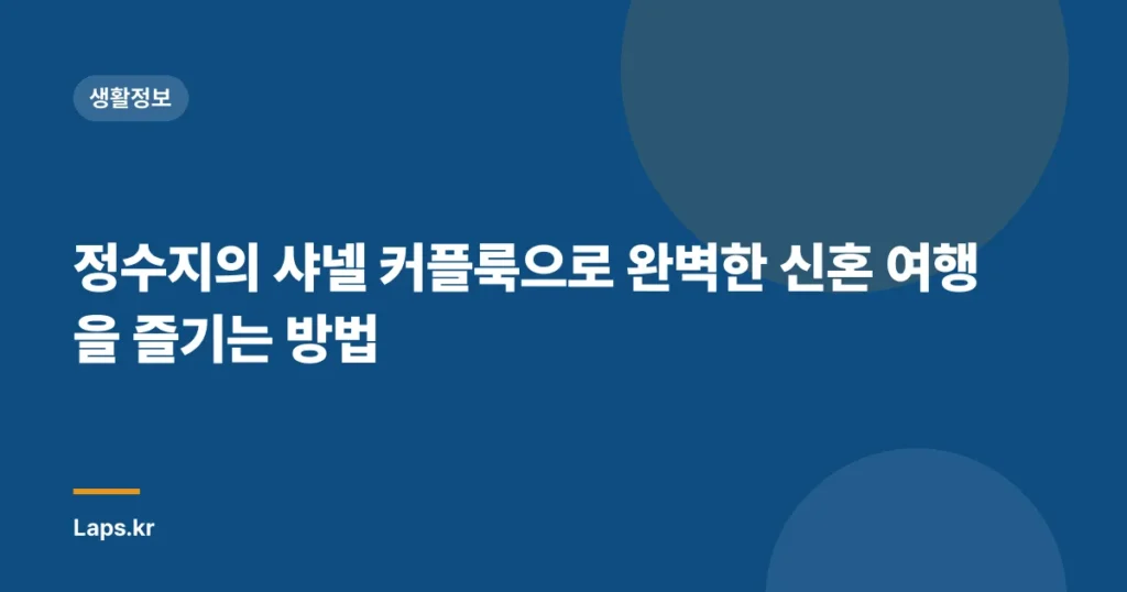정수지의 샤넬 커플룩으로 완벽한 신혼 여행을 즐기는 방법