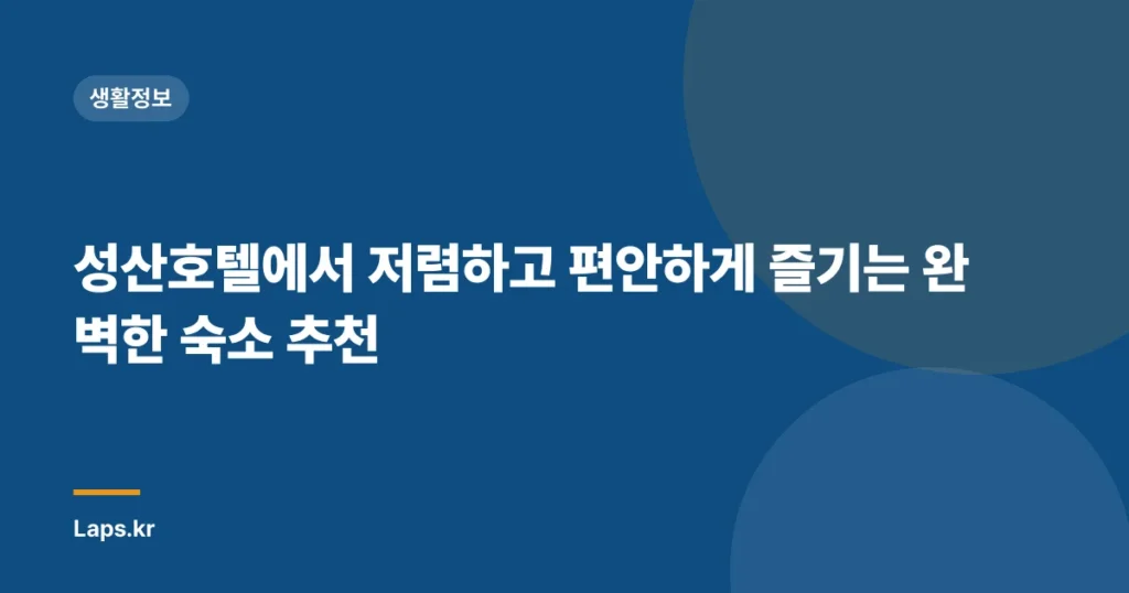 성산호텔에서 저렴하고 편안하게 즐기는 완벽한 숙소 추천