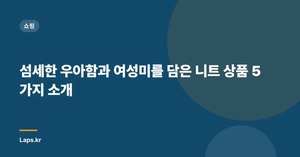 섬세한 우아함과 여성미를 담은 니트 상품 5가지 소개