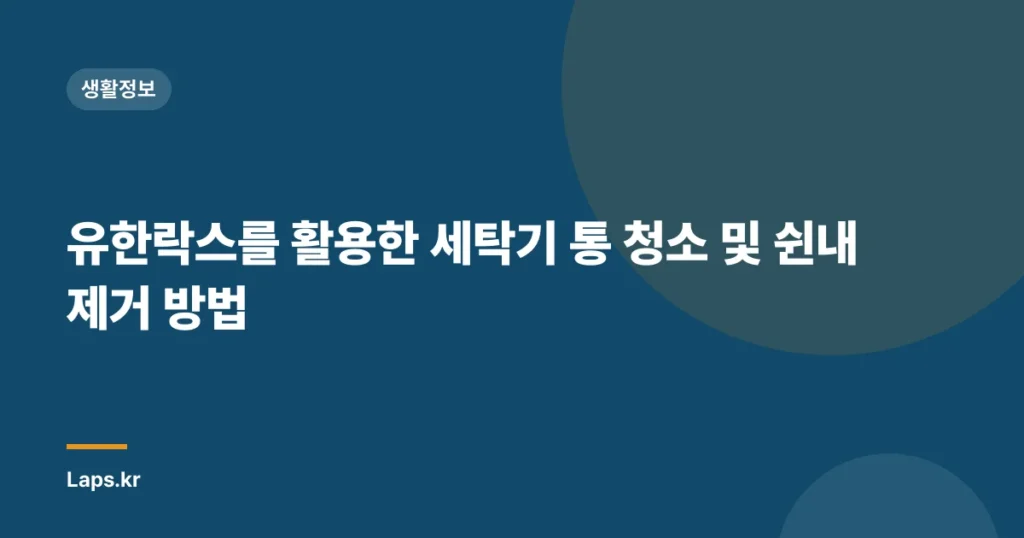 유한락스를 활용한 세탁기 통 청소 및 쉰내 제거 방법