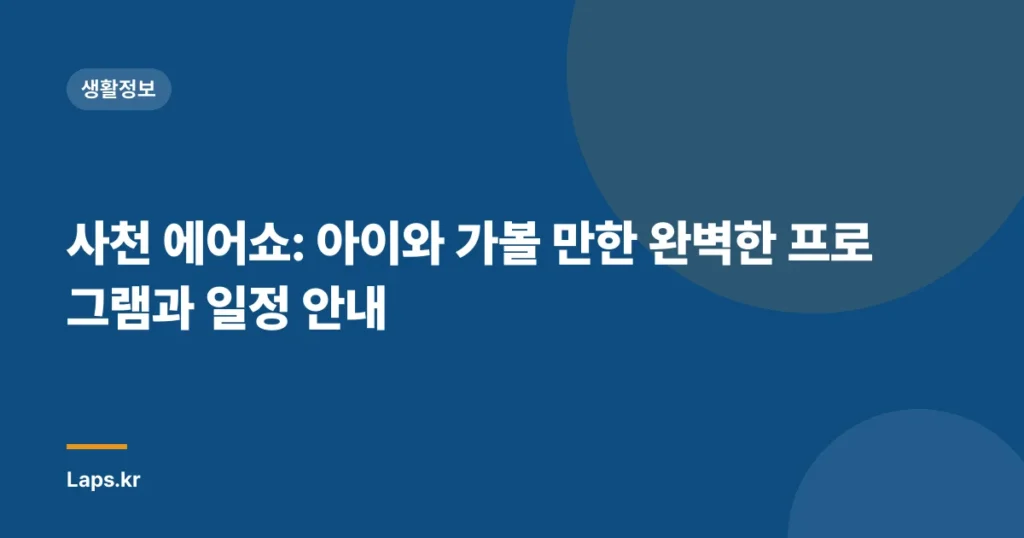 사천 에어쇼: 아이와 가볼 만한 완벽한 프로그램과 일정 안내