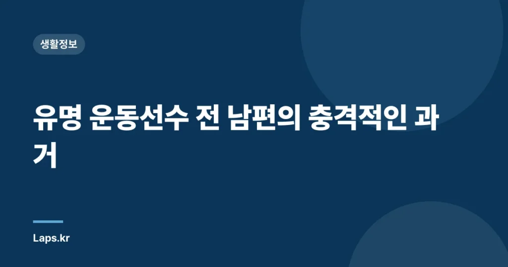 유명 운동선수 전 남편의 충격적인 과거