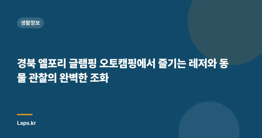 경북 엘포리 글램핑 오토캠핑에서 즐기는 레저와 동물 관찰의 완벽한 조화