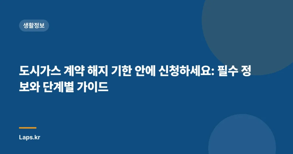 도시가스 계약 해지 기한 안에 신청하세요: 필수 정보와 단계별 가이드