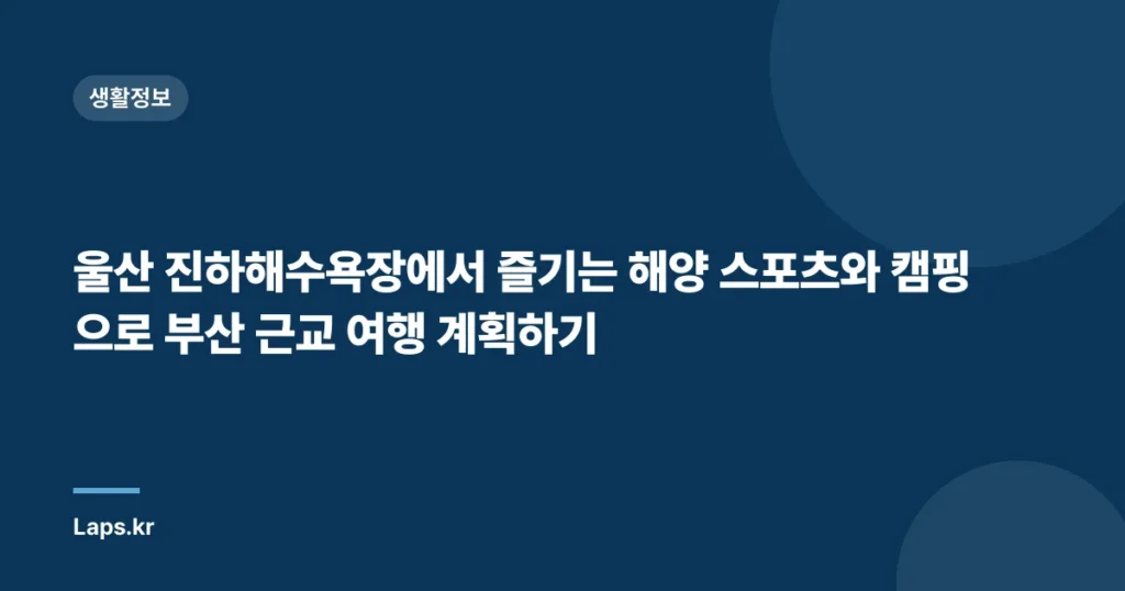 울산 진하해수욕장에서 즐기는 해양 스포츠와 캠핑으로 부산 근교 여행 계획하기