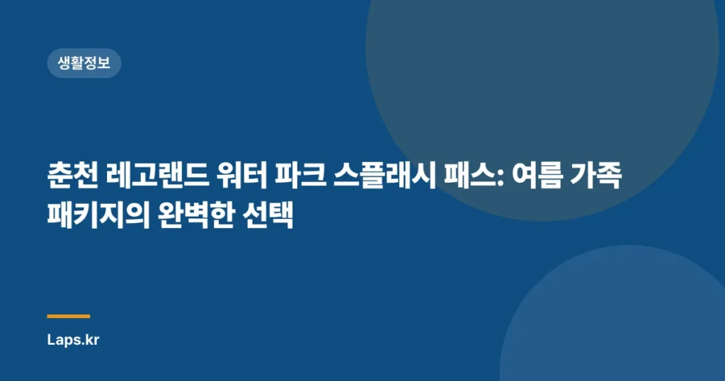춘천 레고랜드 워터 파크 스플래시 패스: 여름 가족 패키지의 완벽한 선택