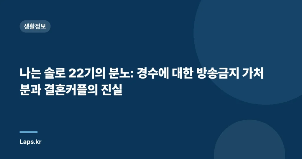 나는 솔로 22기의 분노: 경수에 대한 방송금지 가처분과 결혼커플의 진실