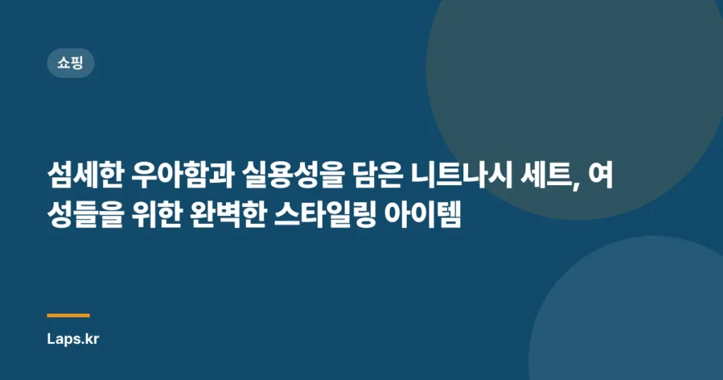 섬세한 우아함과 실용성을 담은 니트나시 세트, 여성들을 위한 완벽한 스타일링 아이템