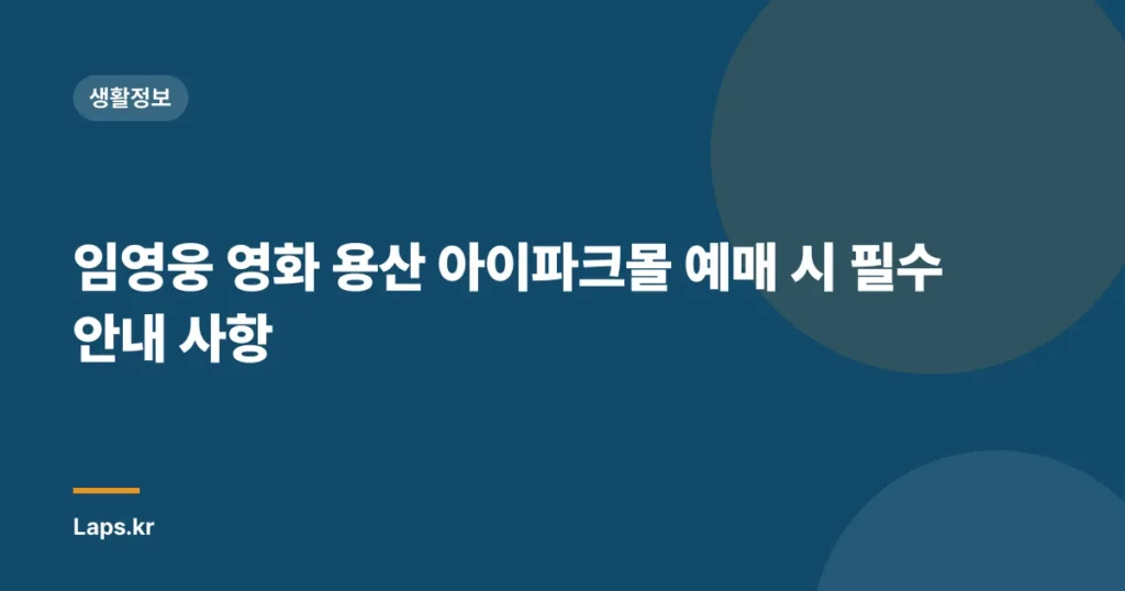 임영웅 영화 용산 아이파크몰 예매 시 필수 안내 사항