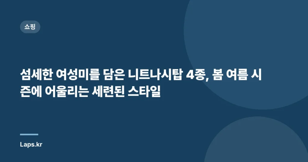 섬세한 여성미를 담은 니트나시탑 4종, 봄 여름 시즌에 어울리는 세련된 스타일
