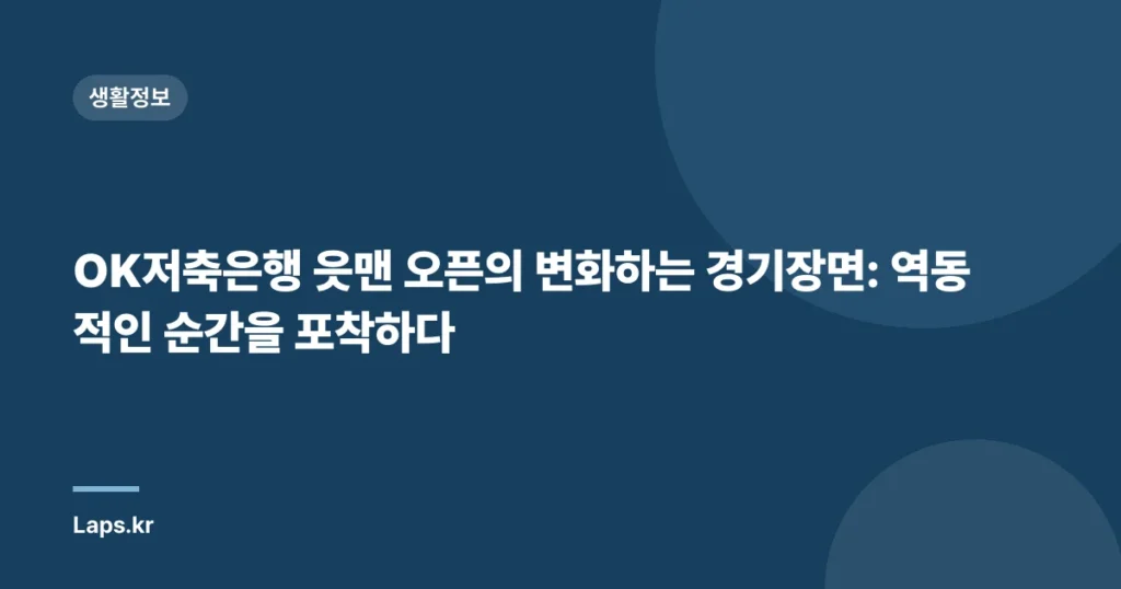 OK저축은행 읏맨 오픈의 변화하는 경기장면: 역동적인 순간을 포착하다