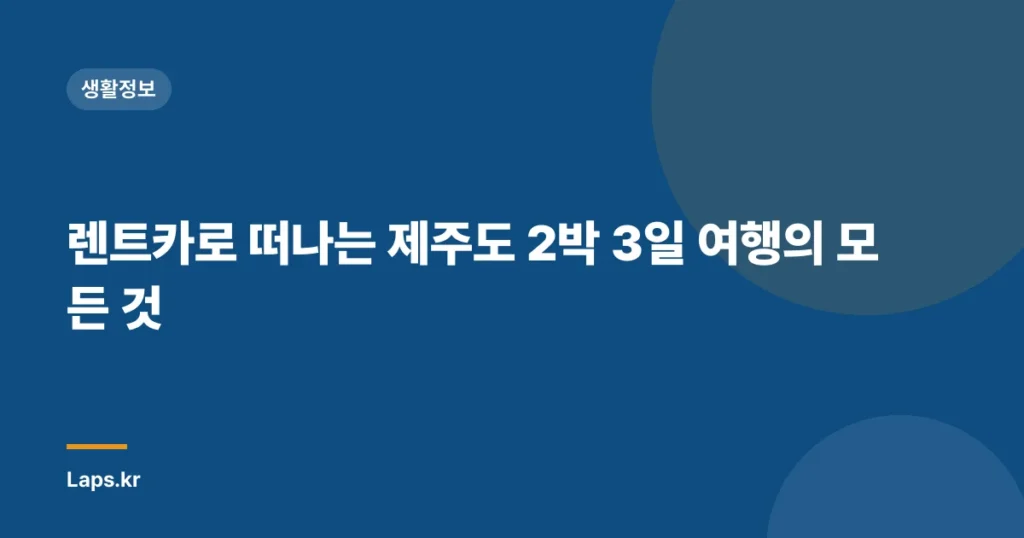 렌트카로 떠나는 제주도 2박 3일 여행의 모든 것