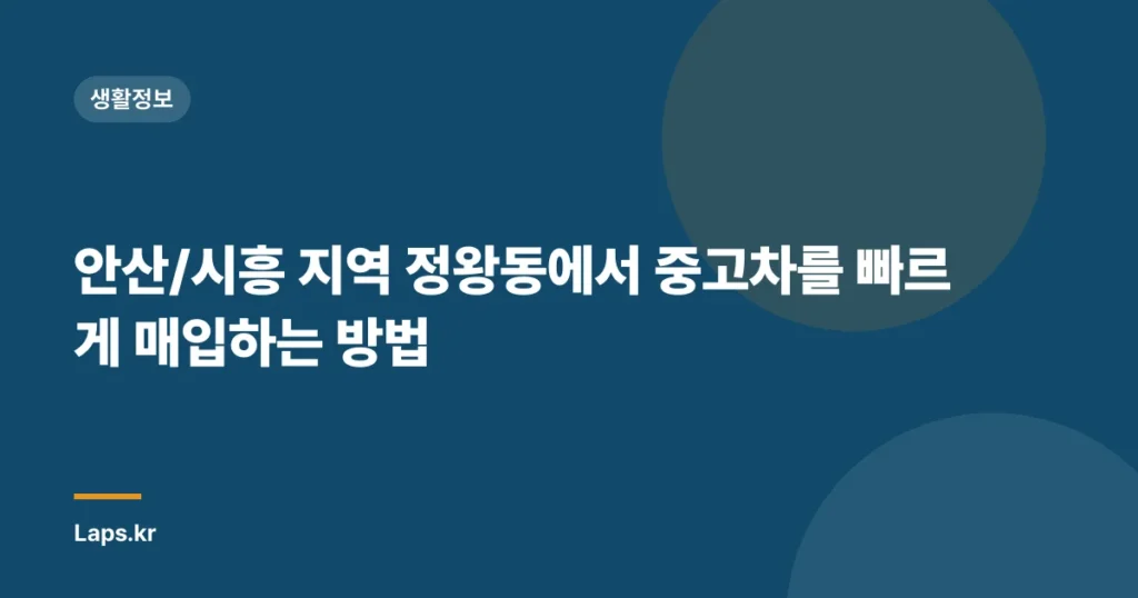 안산/시흥 지역 정왕동에서 중고차를 빠르게 매입하는 방법