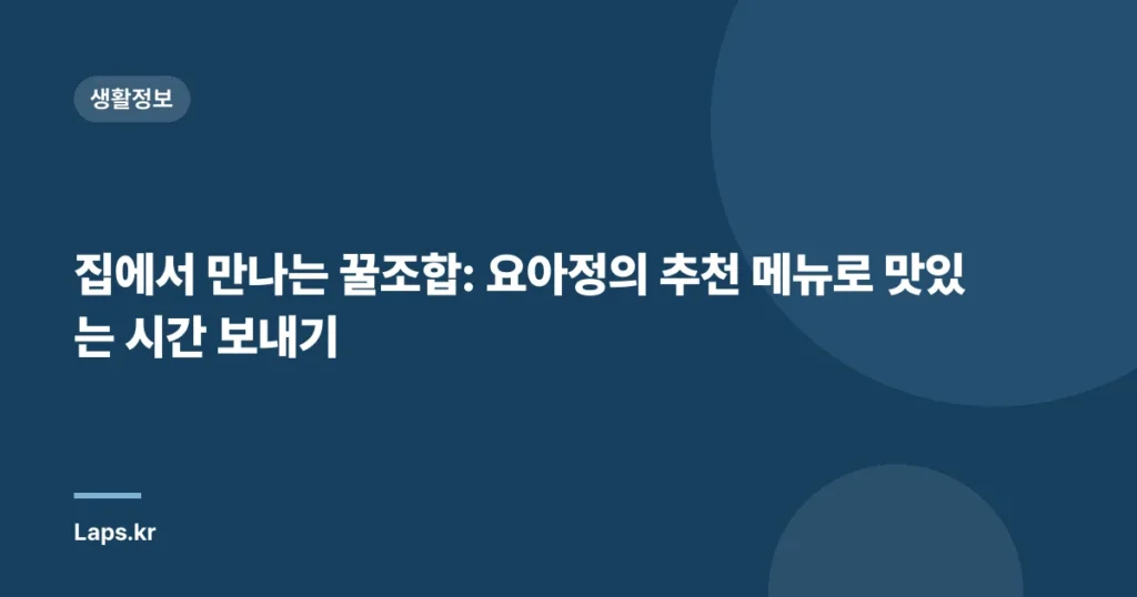 집에서 만나는 꿀조합: 요아정의 추천 메뉴로 맛있는 시간 보내기