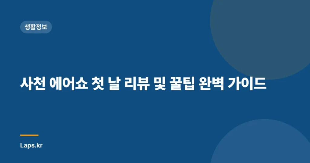사천 에어쇼 첫 날 리뷰 및 꿀팁 완벽 가이드