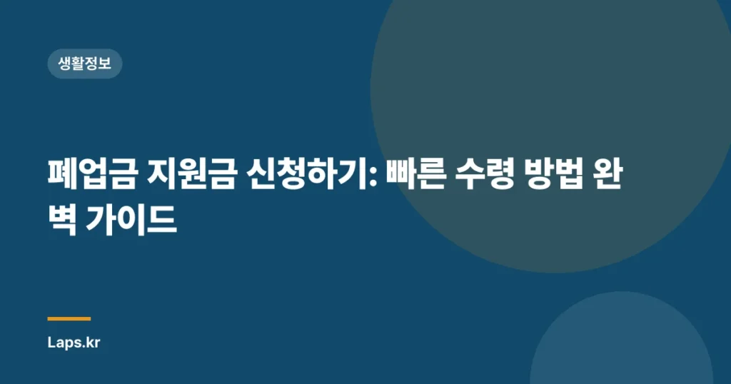 폐업금 지원금 신청하기: 빠른 수령 방법 완벽 가이드