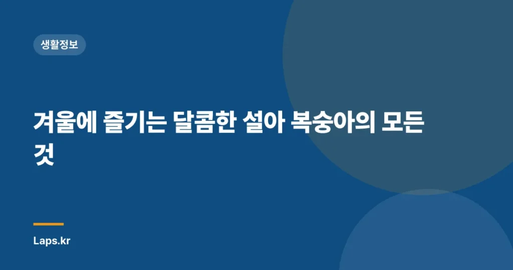 겨울에 즐기는 달콤한 설아 복숭아의 모든 것