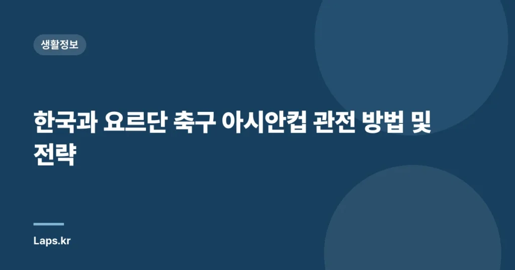 한국과 요르단 축구 아시안컵 관전 방법 및 전략