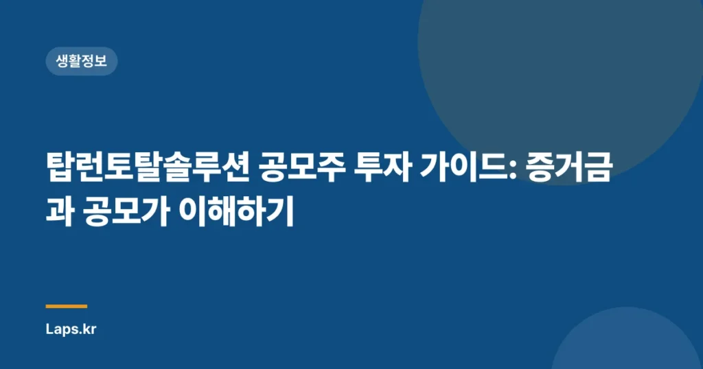 탑런토탈솔루션 공모주 투자 가이드: 증거금과 공모가 이해하기