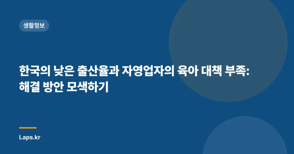 한국의 낮은 출산율과 자영업자의 육아 대책 부족: 해결 방안 모색하기