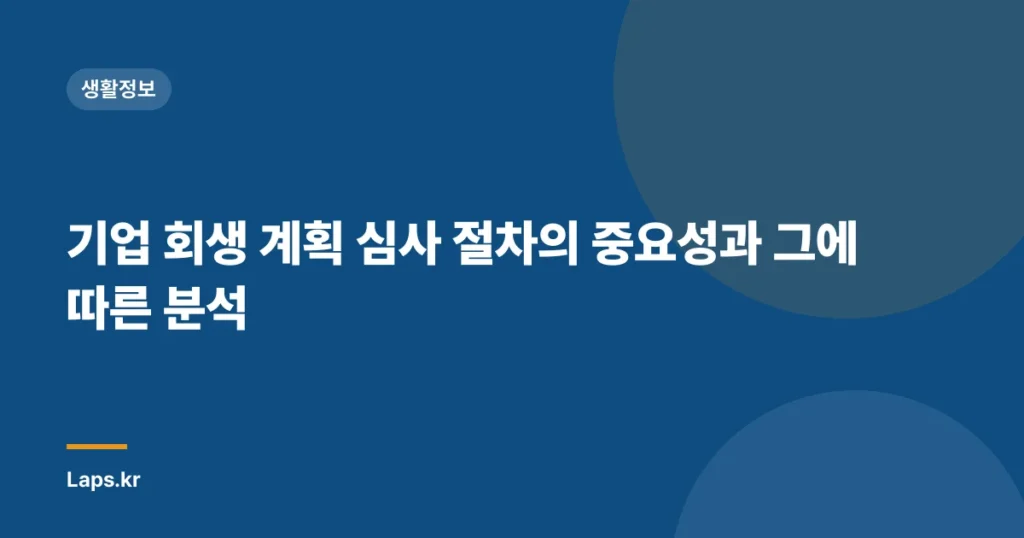 기업 회생 계획 심사 절차의 중요성과 그에 따른 분석