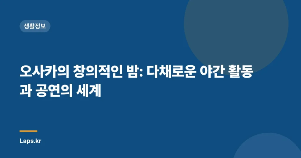 오사카의 창의적인 밤: 다채로운 야간 활동과 공연의 세계