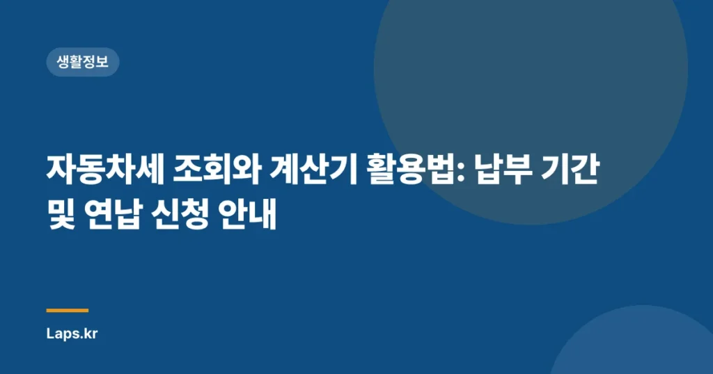 자동차세 조회와 계산기 활용법: 납부 기간 및 연납 신청 안내