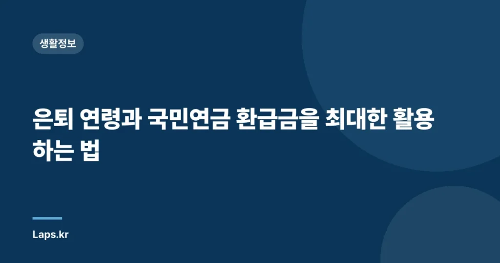 은퇴 연령과 국민연금 환급금을 최대한 활용하는 법