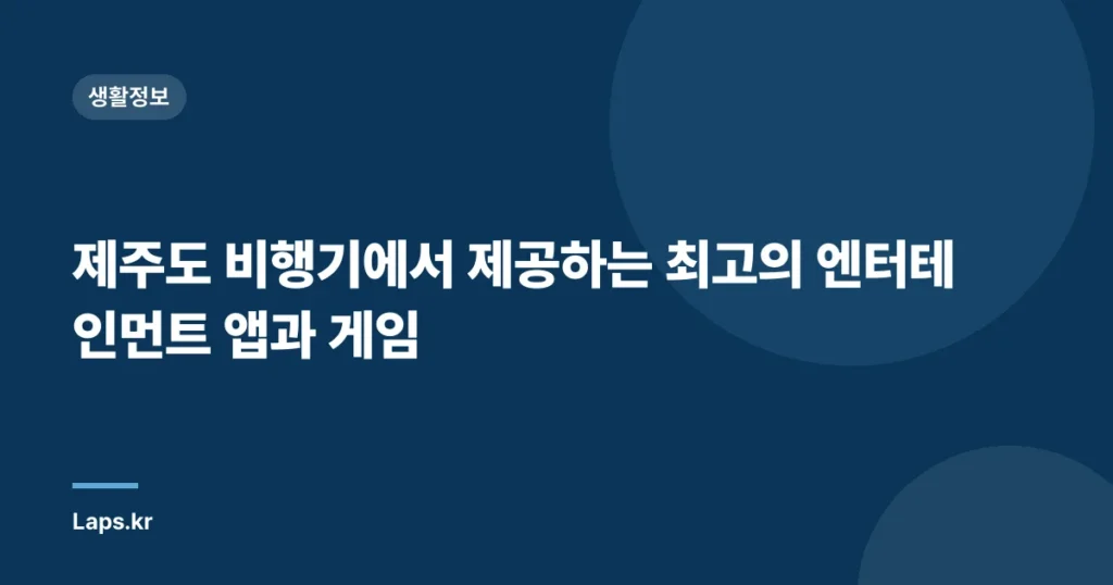 제주도 비행기에서 제공하는 최고의 엔터테인먼트 앱과 게임