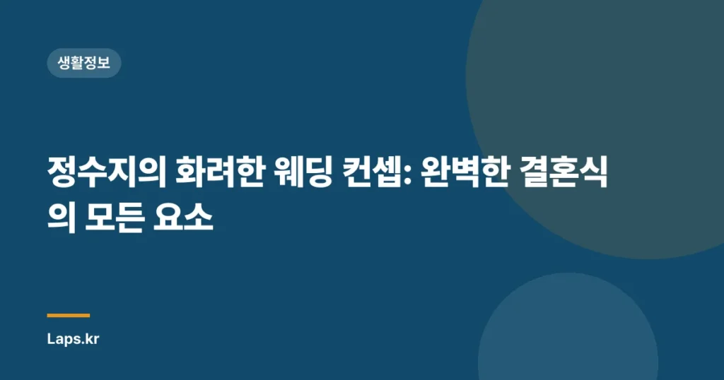 정수지의 화려한 웨딩 컨셉: 완벽한 결혼식의 모든 요소