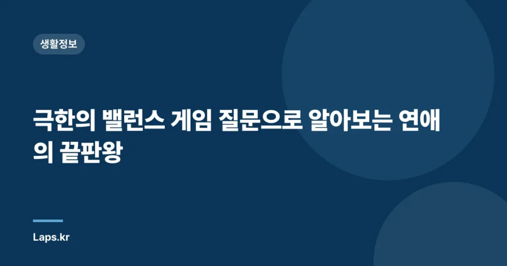 극한의 밸런스 게임 질문으로 알아보는 연애의 끝판왕