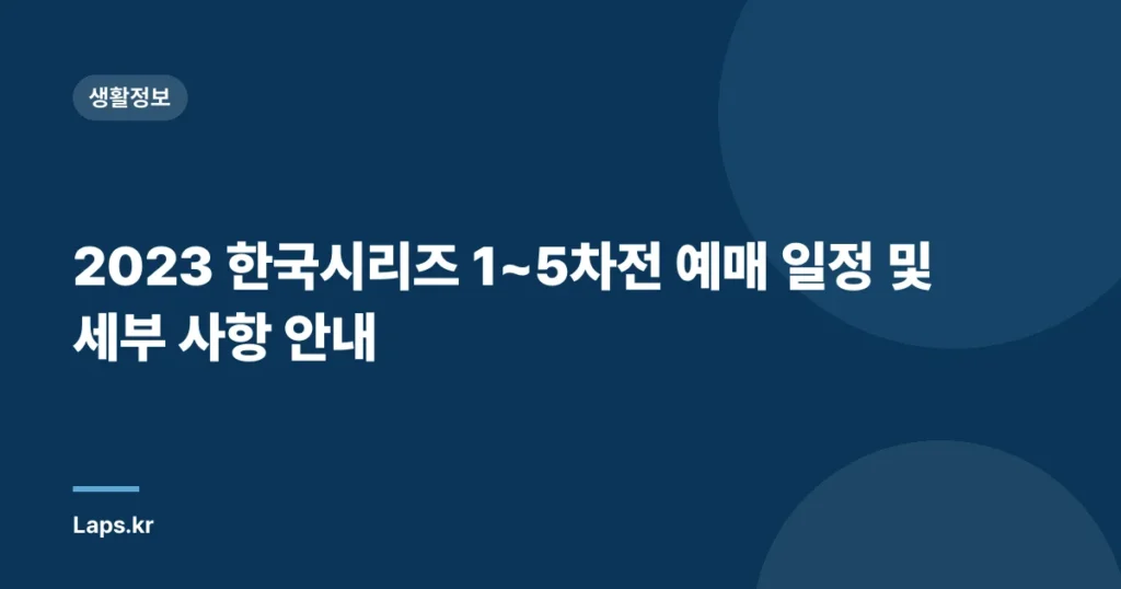 2023 한국시리즈 1~5차전 예매 일정 및 세부 사항 안내