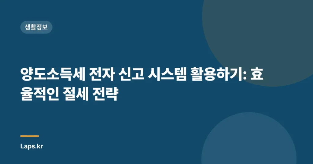 양도소득세 전자 신고 시스템 활용하기: 효율적인 절세 전략