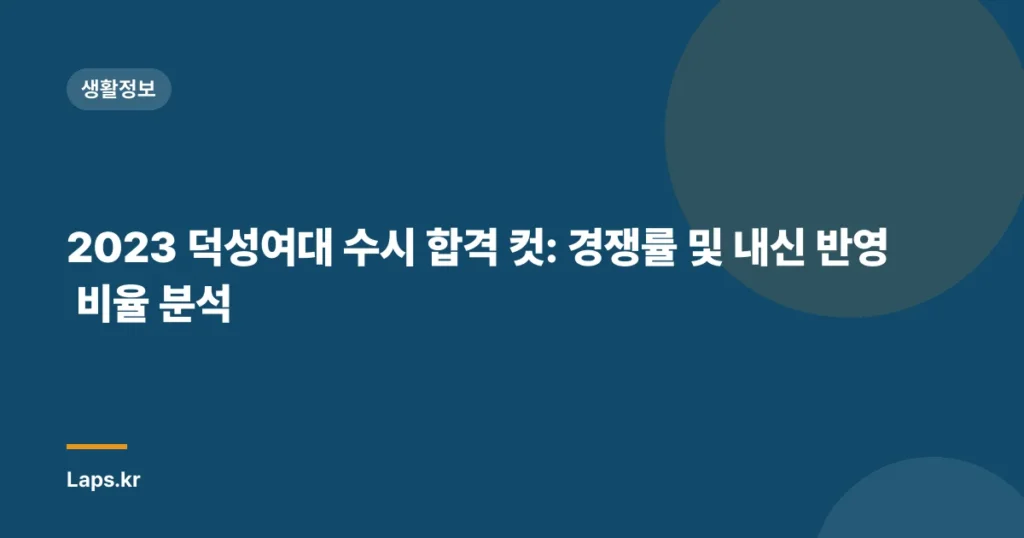 2023 덕성여대 수시 합격 컷: 경쟁률 및 내신 반영 비율 분석