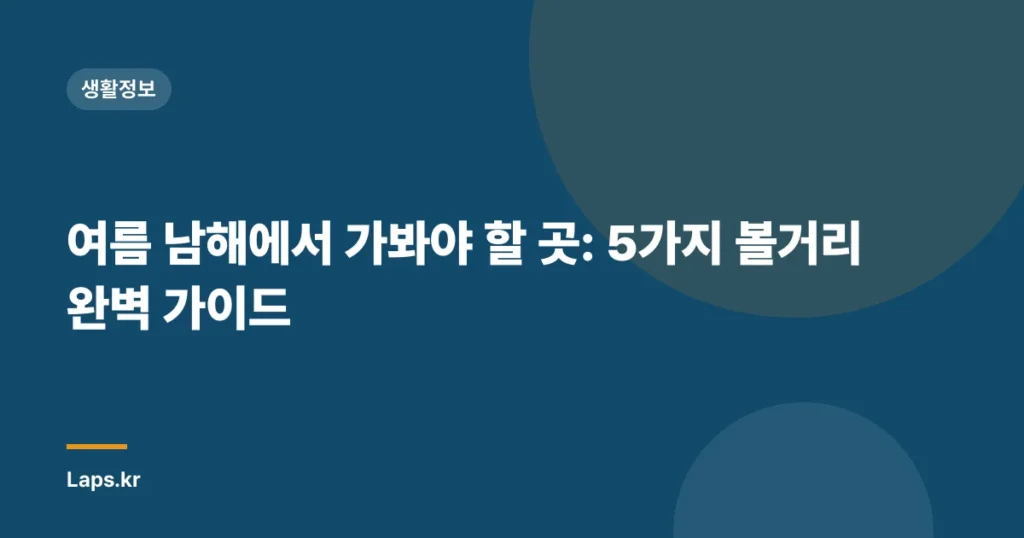 여름 남해에서 가봐야 할 곳: 5가지 볼거리 완벽 가이드
